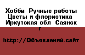 Хобби. Ручные работы Цветы и флористика. Иркутская обл.,Саянск г.